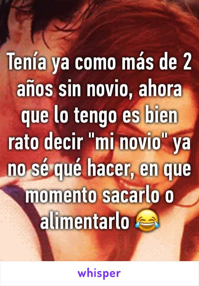 Tenía ya como más de 2 años sin novio, ahora que lo tengo es bien rato decir "mi novio" ya no sé qué hacer, en que momento sacarlo o alimentarlo 😂