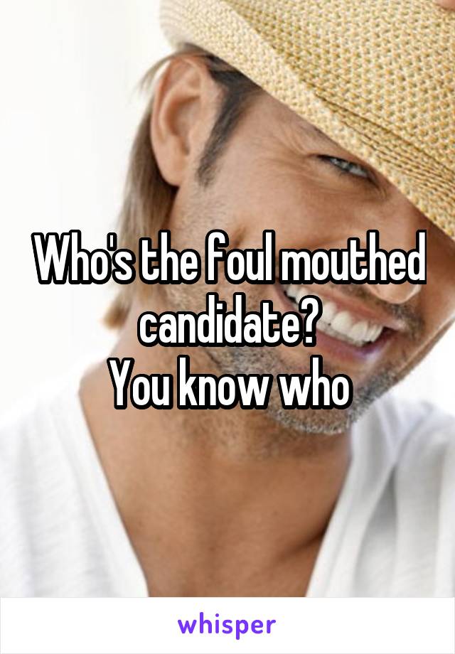 Who's the foul mouthed candidate?
You know who