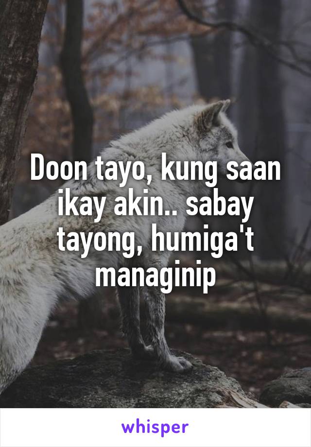 Doon tayo, kung saan ikay akin.. sabay tayong, humiga't managinip