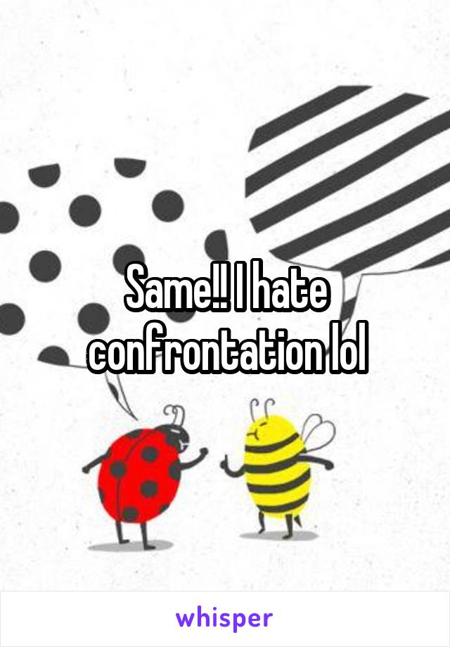 Same!! I hate confrontation lol