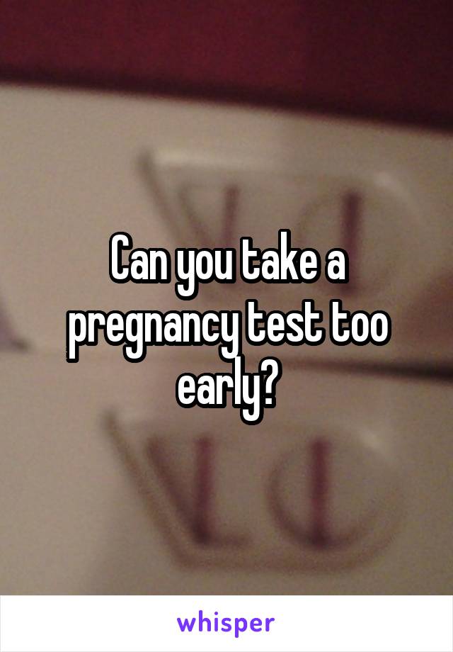 Can you take a pregnancy test too early?