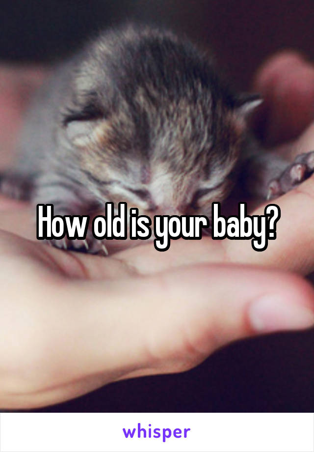 How old is your baby?