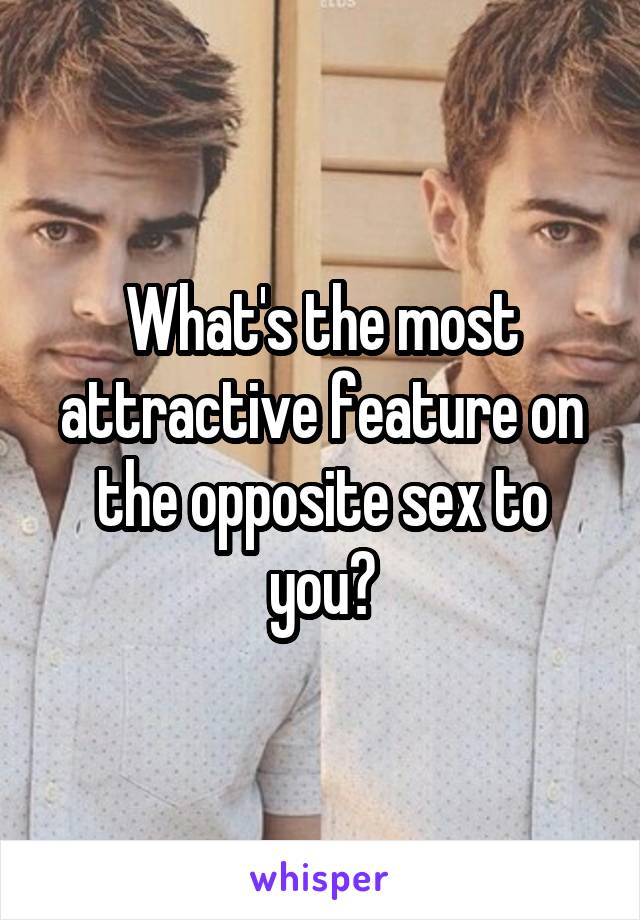 What's the most attractive feature on the opposite sex to you?