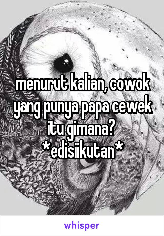 menurut kalian, cowok yang punya papa cewek itu gimana? 
*edisiikutan*