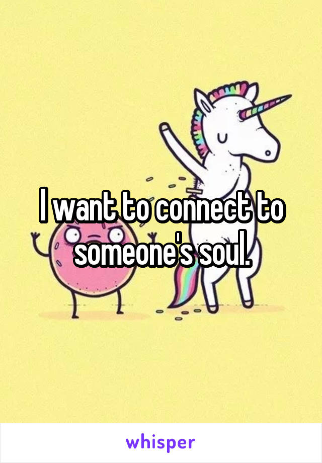 I want to connect to someone's soul.