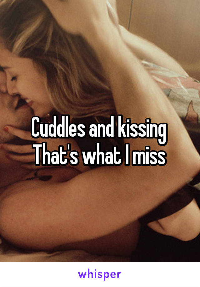 Cuddles and kissing 
That's what I miss 