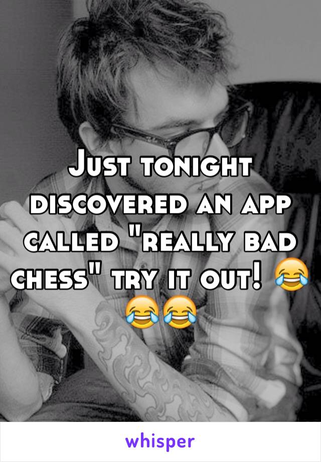 Just tonight discovered an app called "really bad chess" try it out! 😂😂😂