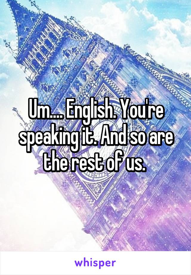 Um.... English. You're speaking it. And so are the rest of us. 