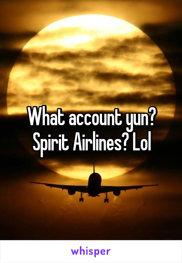 What account yun? Spirit Airlines? Lol