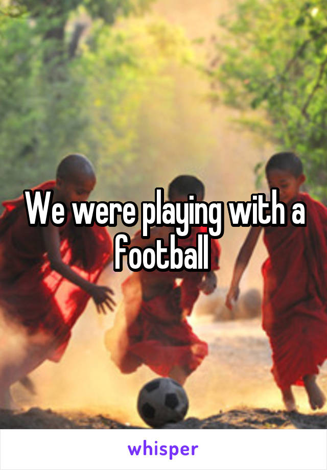 We were playing with a football 