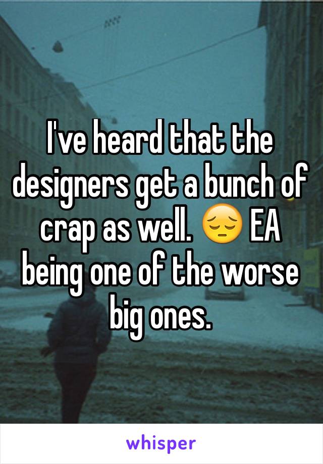 I've heard that the designers get a bunch of crap as well. 😔 EA being one of the worse big ones.