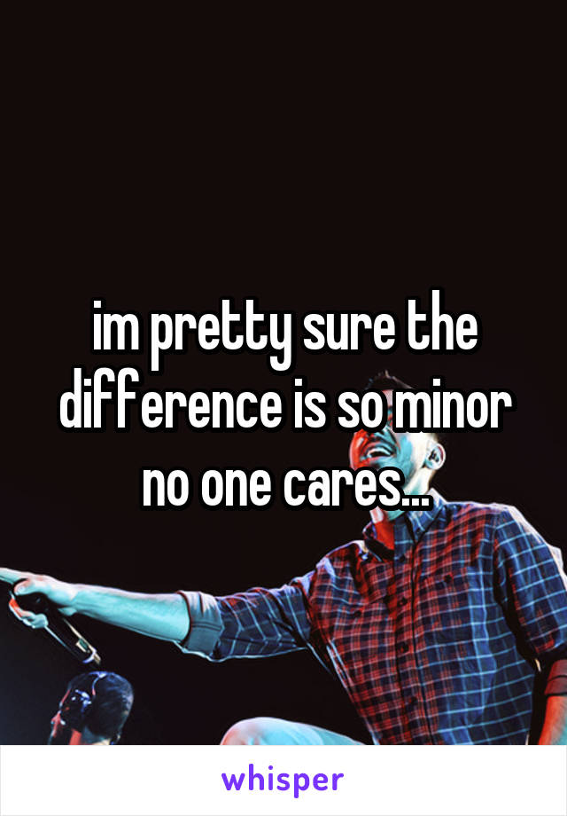 im pretty sure the difference is so minor no one cares...