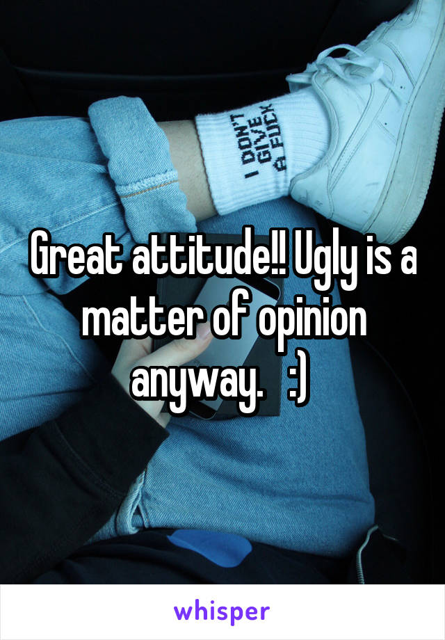 Great attitude!! Ugly is a matter of opinion anyway.   :) 