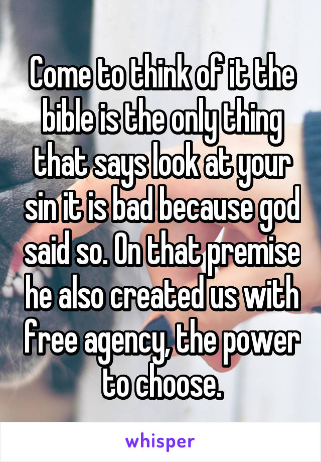 Come to think of it the bible is the only thing that says look at your sin it is bad because god said so. On that premise he also created us with free agency, the power to choose.