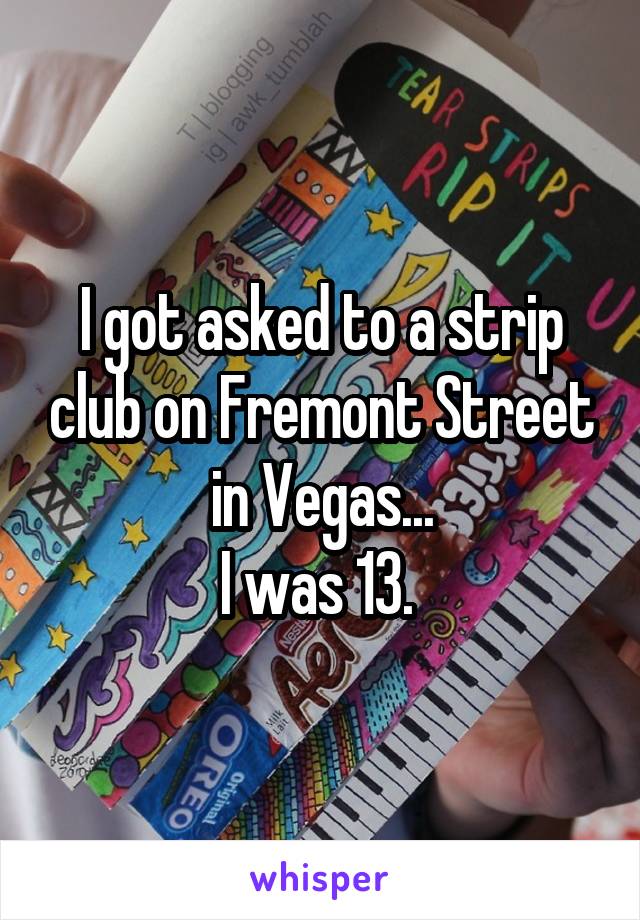 I got asked to a strip club on Fremont Street in Vegas...
I was 13. 