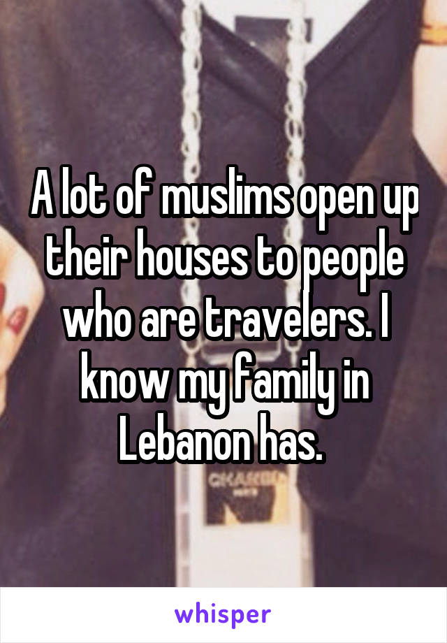 A lot of muslims open up their houses to people who are travelers. I know my family in Lebanon has. 