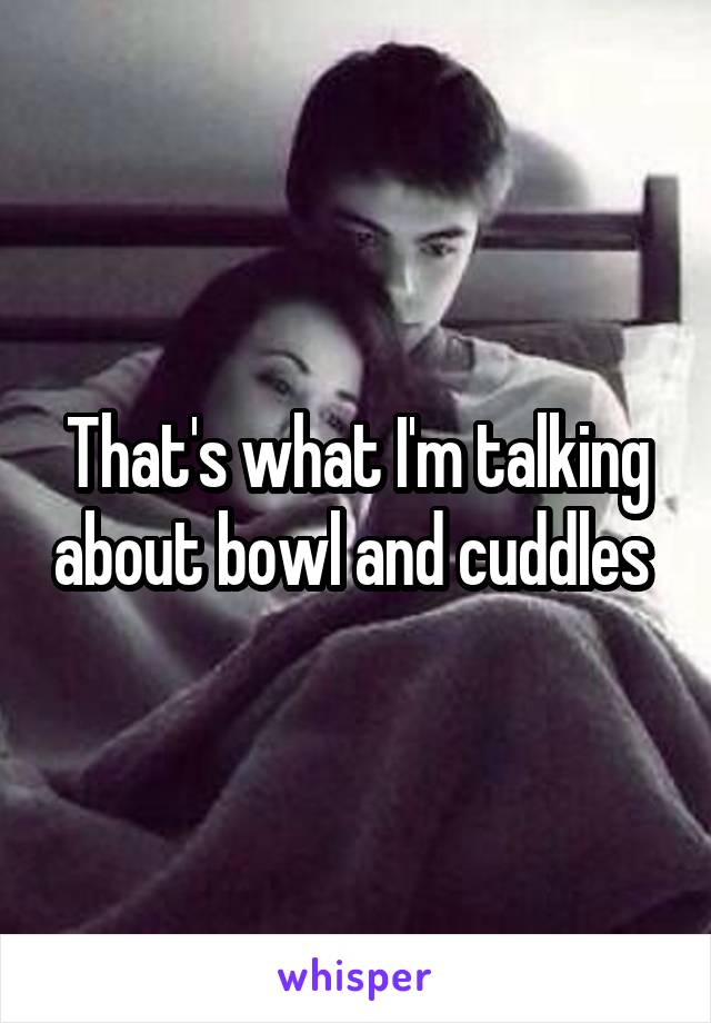 That's what I'm talking about bowl and cuddles 