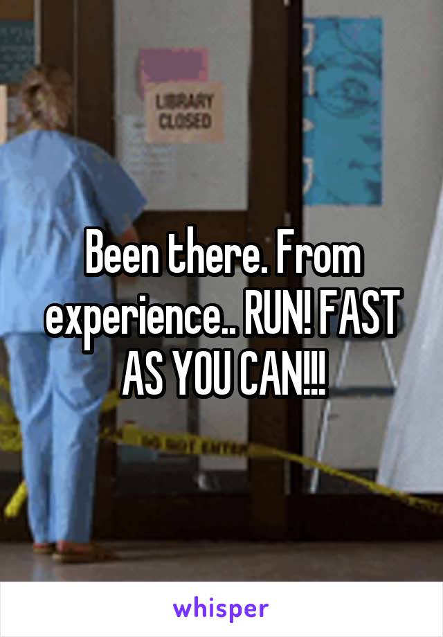 Been there. From experience.. RUN! FAST AS YOU CAN!!!