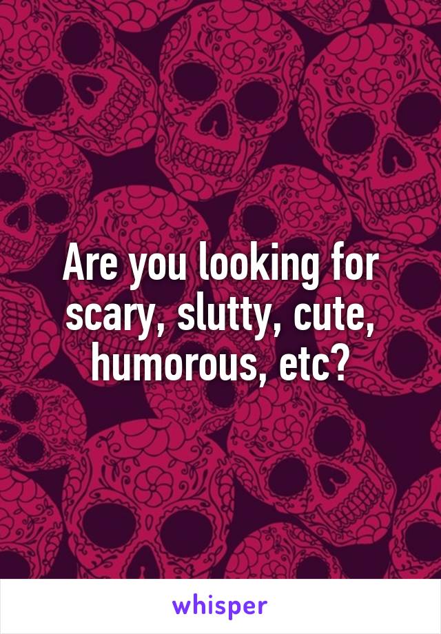 Are you looking for scary, slutty, cute, humorous, etc?