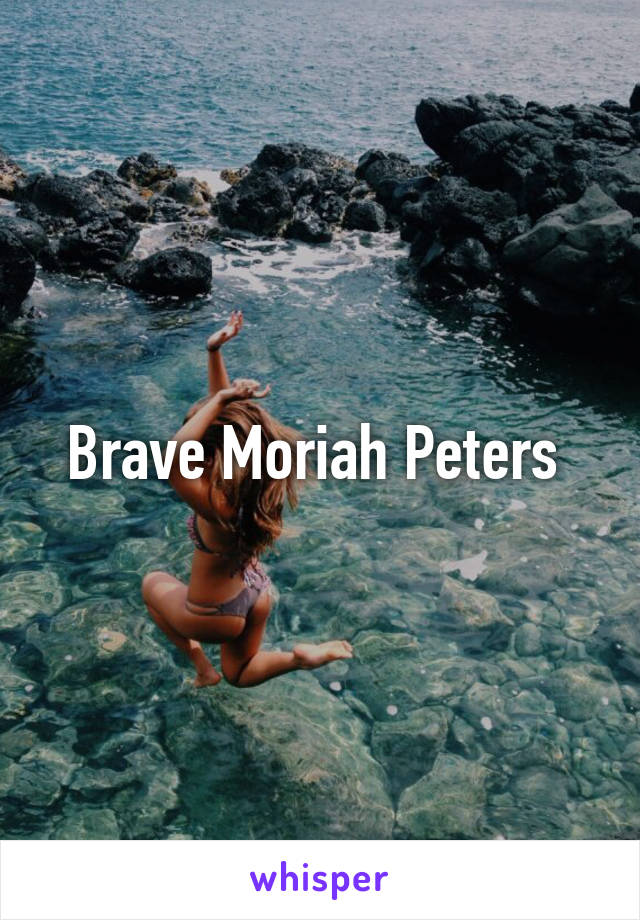 Brave Moriah Peters 