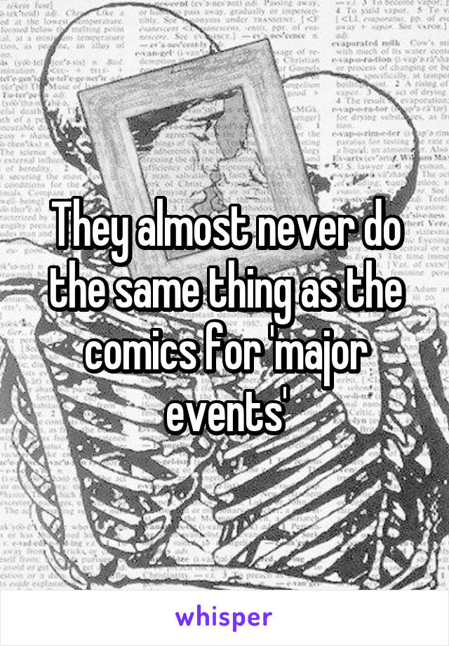 They almost never do the same thing as the comics for 'major events'