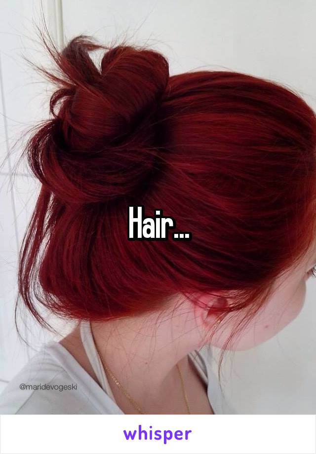 Hair...