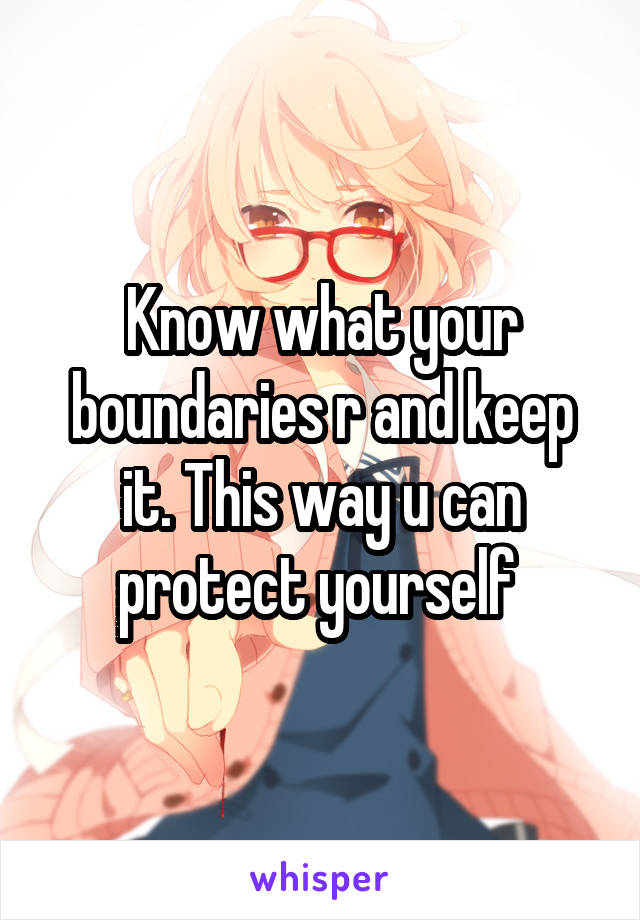 Know what your boundaries r and keep it. This way u can protect yourself 