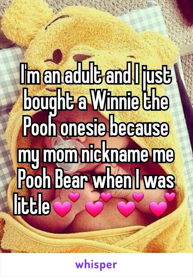I'm an adult and I just bought a Winnie the Pooh onesie because my mom nickname me Pooh Bear when I was little💕💕💕💕