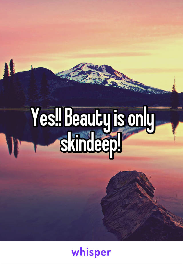 Yes!! Beauty is only skindeep! 
