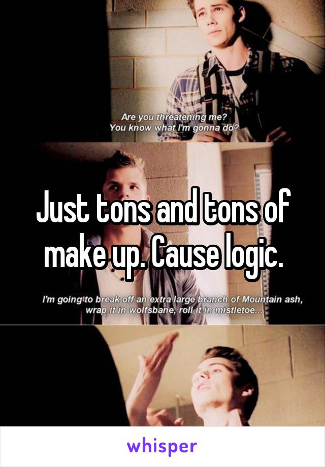 Just tons and tons of make up. Cause logic.