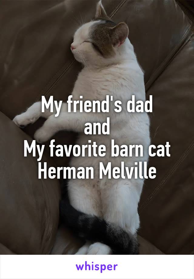 My friend's dad
and
My favorite barn cat Herman Melville