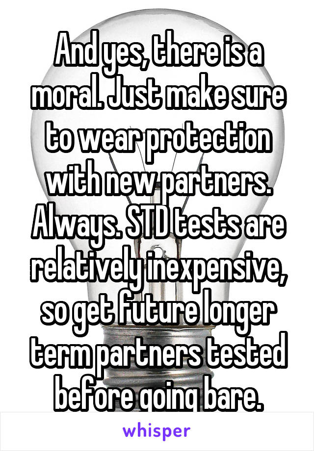 And yes, there is a moral. Just make sure to wear protection with new partners. Always. STD tests are relatively inexpensive, so get future longer term partners tested before going bare.