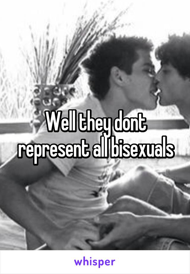 Well they dont represent all bisexuals