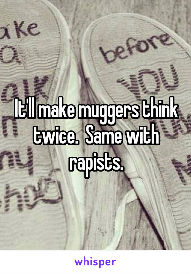 It'll make muggers think twice.  Same with rapists.