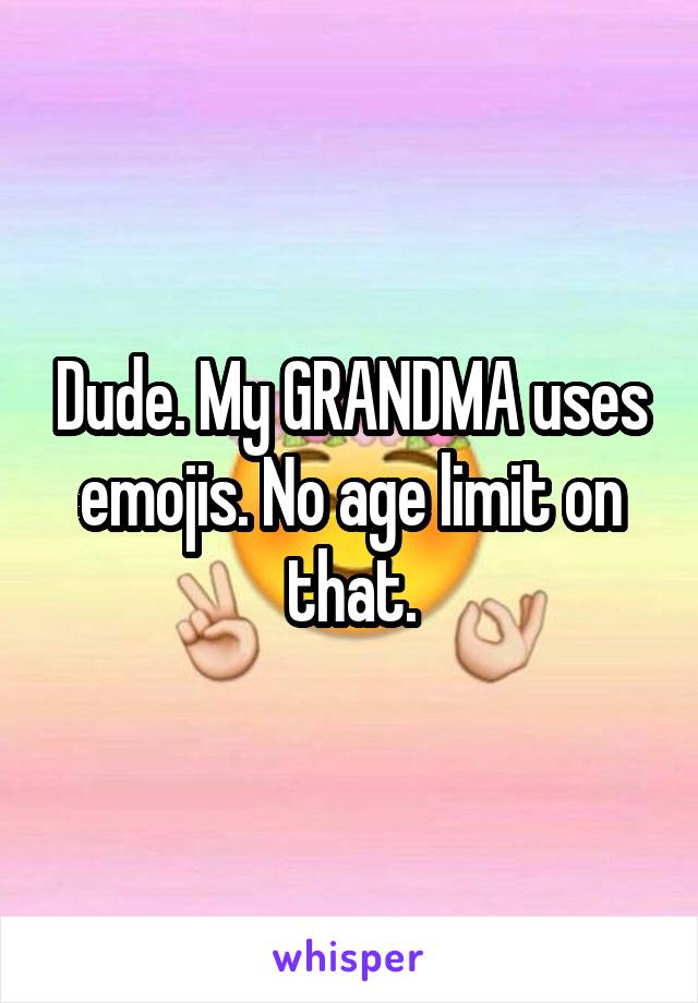 Dude. My GRANDMA uses emojis. No age limit on that.