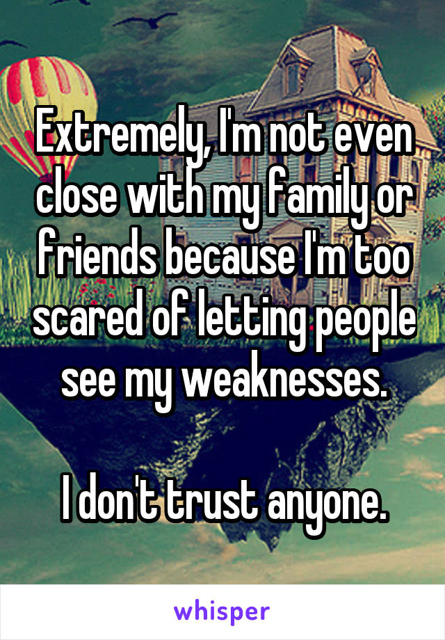 Extremely, I'm not even close with my family or friends because I'm too scared of letting people see my weaknesses.

I don't trust anyone.