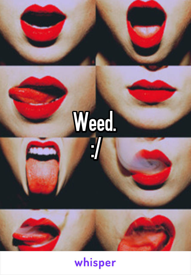 Weed. 
:/