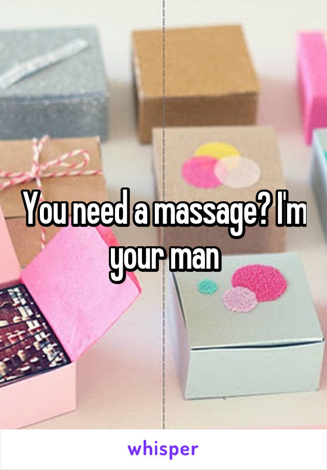 You need a massage? I'm your man