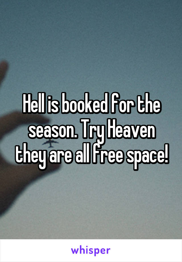 Hell is booked for the season. Try Heaven they are all free space!