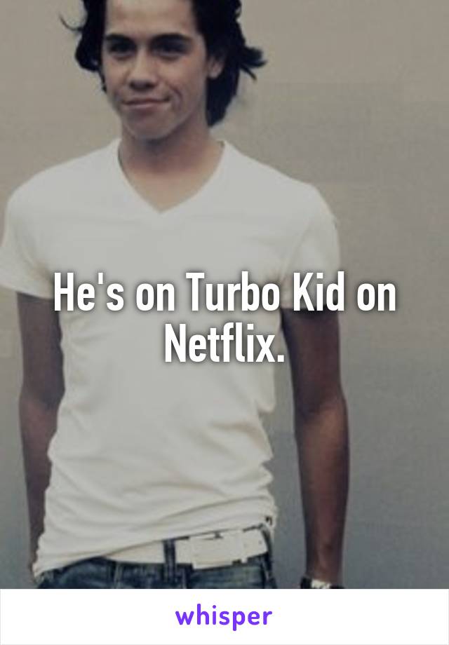 He's on Turbo Kid on Netflix.