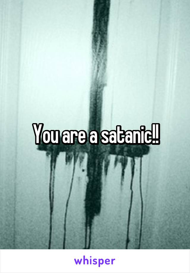 You are a satanic!!