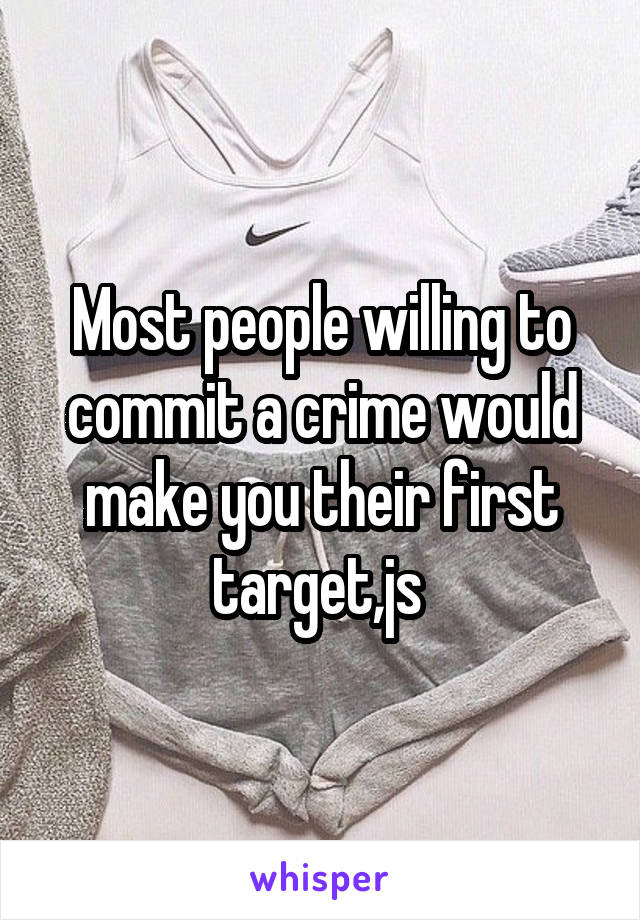 Most people willing to commit a crime would make you their first target,js 