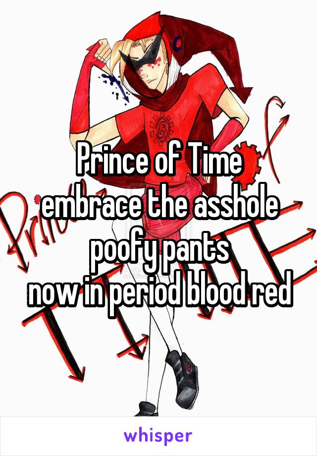 Prince of Time
embrace the asshole poofy pants
now in period blood red