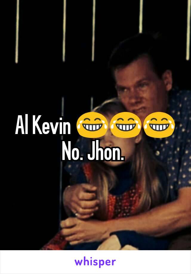 Al Kevin 😂😂😂
No. Jhon. 