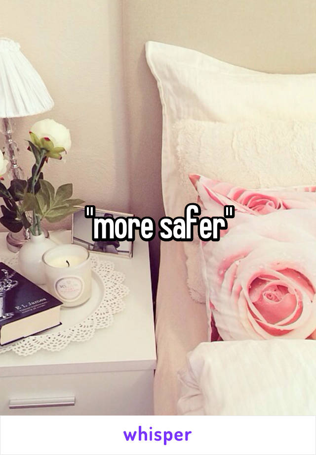 "more safer"