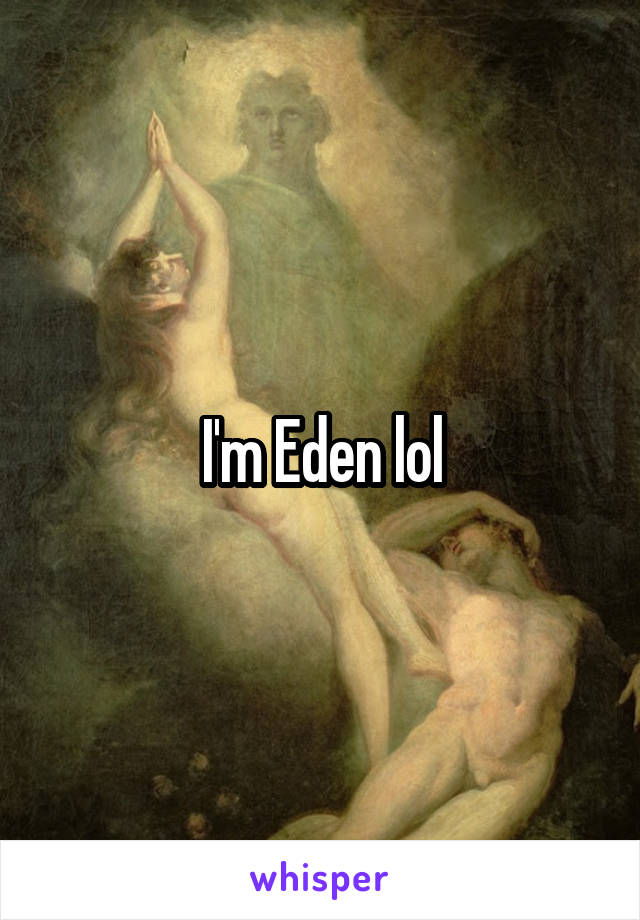 I'm Eden lol
