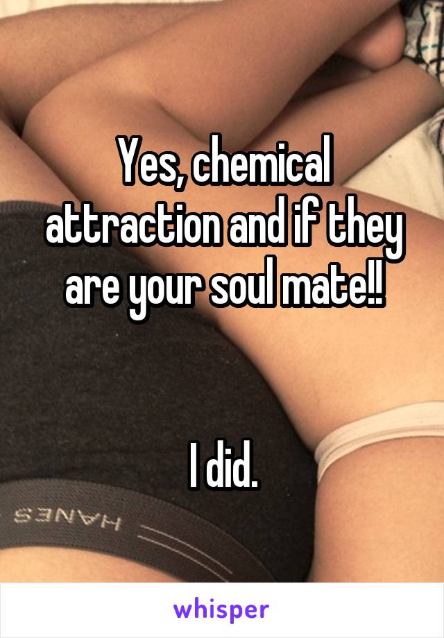 Yes, chemical attraction and if they are your soul mate!!


I did.