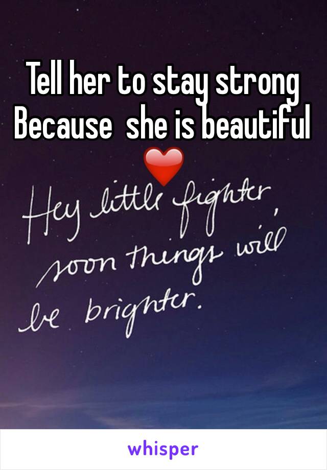 Tell her to stay strong Because  she is beautiful❤️