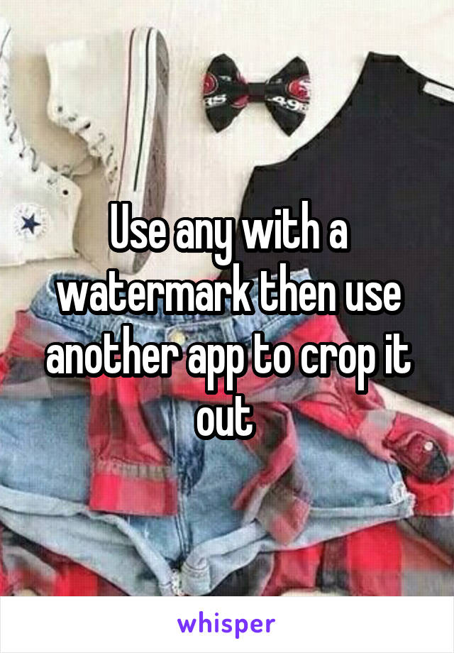 Use any with a watermark then use another app to crop it out 