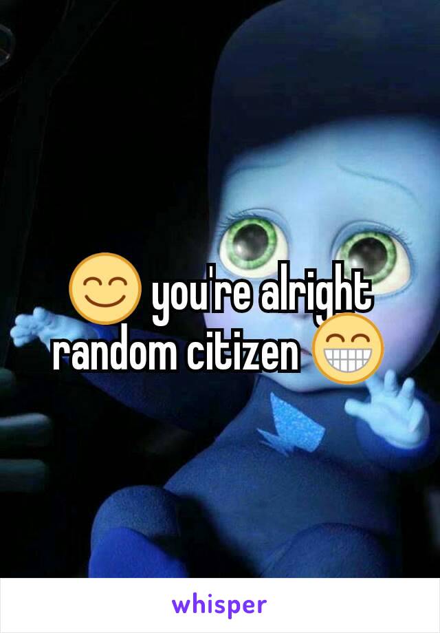 😊 you're alright random citizen 😁